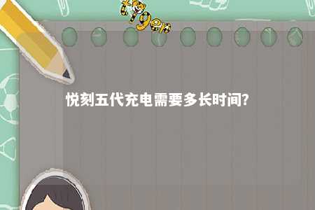 悦刻五代充电需要多长时间？ 